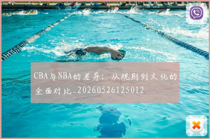 CBA与NBA的差异:从规则到文化的全面对比_20260526125012