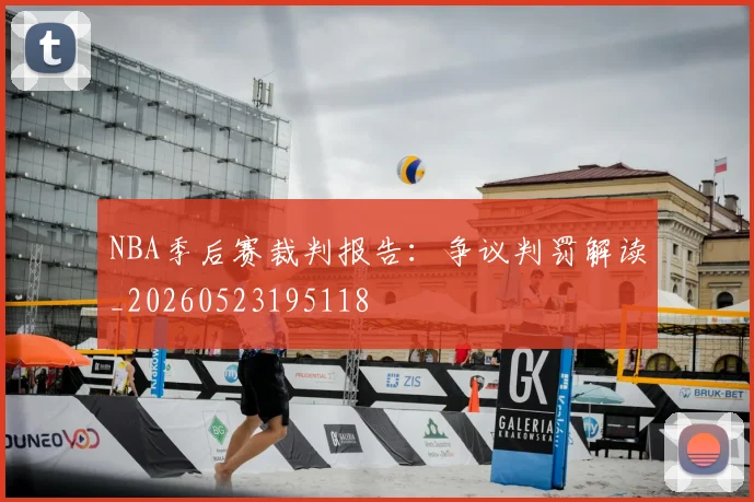 NBA季后赛裁判报告：争议判罚解读_20260523195118