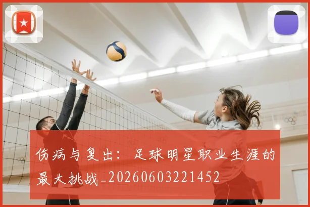 伤病与复出:足球明星职业生涯的最大挑战_20260603221452