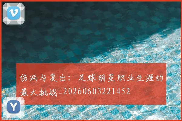 伤病与复出：足球明星职业生涯的最大挑战_20260603221452