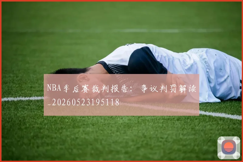NBA季后赛裁判报告:争议判罚解读_20260523195118